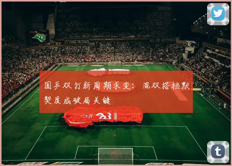 国乒双打新周期求变：混双搭档默契度成破局关键