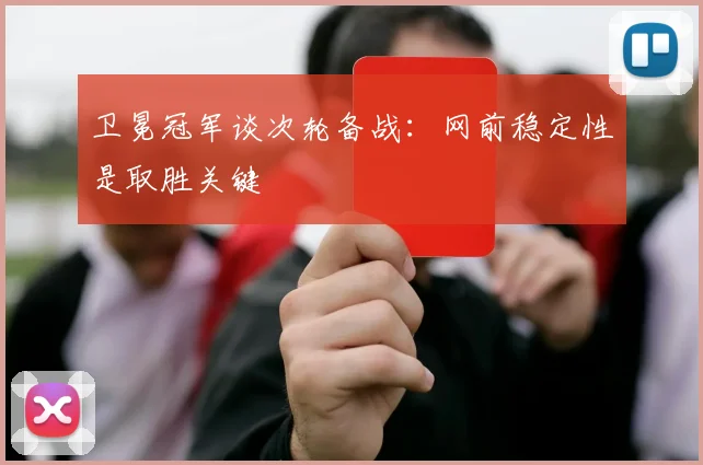 卫冕冠军谈次轮备战：网前稳定性是取胜关键