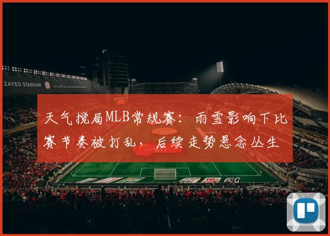 天气搅局MLB常规赛：雨雪影响下比赛节奏被打乱，后续走势悬念丛生