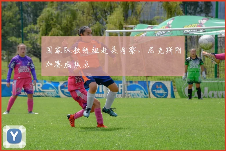 国家队教练组赴美考察，尼克斯附加赛成焦点