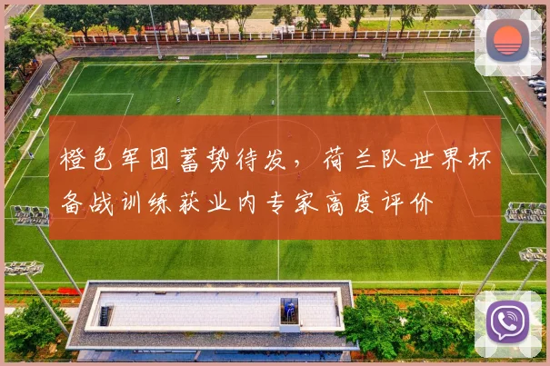 橙色军团蓄势待发，荷兰队世界杯备战训练获业内专家高度评价