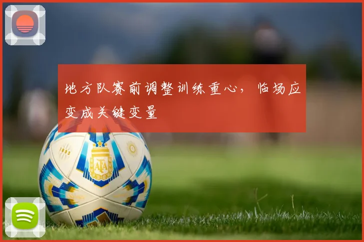 地方队赛前调整训练重心，临场应变成关键变量