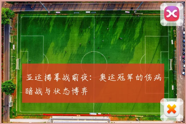 亚运揭幕战前夜：奥运冠军的伤病暗战与状态博弈